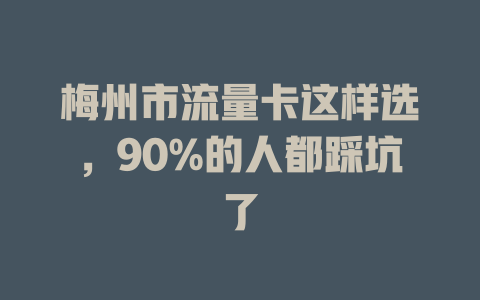 梅州市流量卡这样选，90%的人都踩坑了