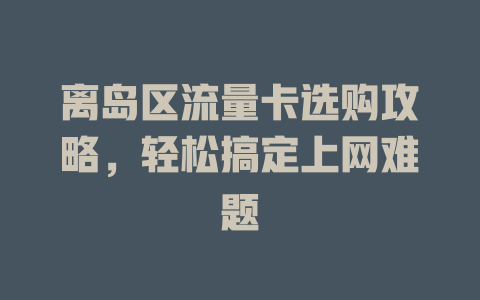 离岛区流量卡选购攻略，轻松搞定上网难题