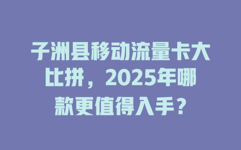 子洲县移动流量卡大比拼，2025年哪款更值得入手？