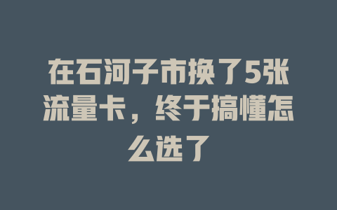 在石河子市换了5张流量卡，终于搞懂怎么选了