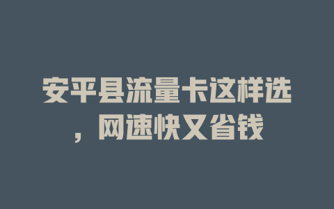安平县流量卡这样选，网速快又省钱