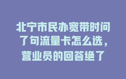 北宁市民办宽带时问了句流量卡怎么选，营业员的回答绝了