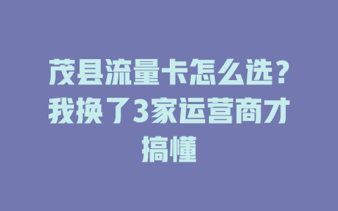 茂县流量卡怎么选？我换了3家运营商才搞懂