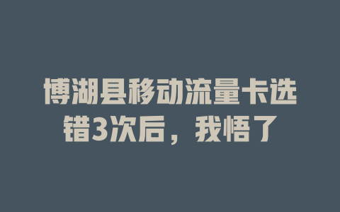 博湖县移动流量卡选错3次后，我悟了