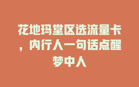 花地玛堂区选流量卡，内行人一句话点醒梦中人