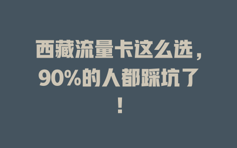 西藏流量卡这么选，90%的人都踩坑了！