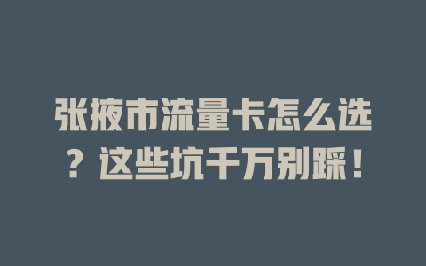 张掖市流量卡怎么选？这些坑千万别踩！