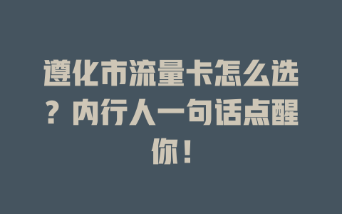 遵化市流量卡怎么选？内行人一句话点醒你！