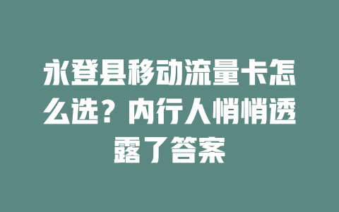 永登县移动流量卡怎么选？内行人悄悄透露了答案