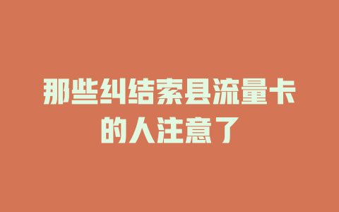 那些纠结索县流量卡的人注意了
