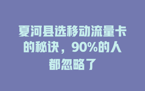 夏河县选移动流量卡的秘诀，90%的人都忽略了