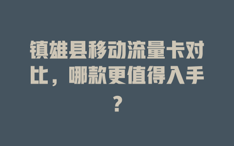 镇雄县移动流量卡对比，哪款更值得入手？