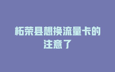 柘荣县想换流量卡的注意了