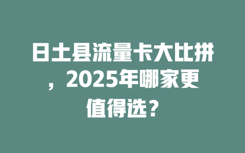 日土县流量卡大比拼，2025年哪家更值得选？