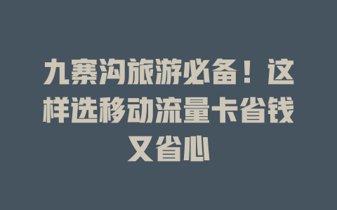九寨沟旅游必备！这样选移动流量卡省钱又省心