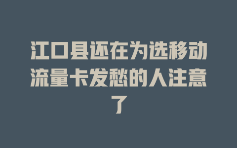 江口县还在为选移动流量卡发愁的人注意了