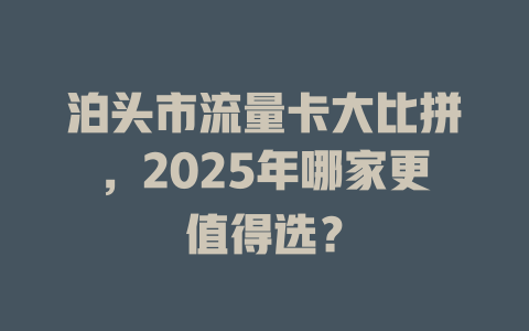泊头市流量卡大比拼，2025年哪家更值得选？