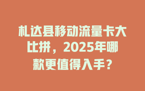 札达县移动流量卡大比拼，2025年哪款更值得入手？