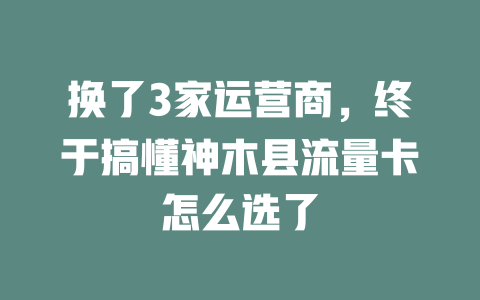 换了3家运营商，终于搞懂神木县流量卡怎么选了