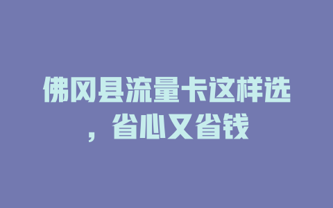 佛冈县流量卡这样选，省心又省钱