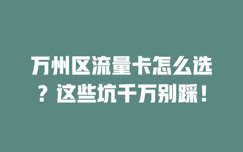 万州区流量卡怎么选？这些坑千万别踩！
