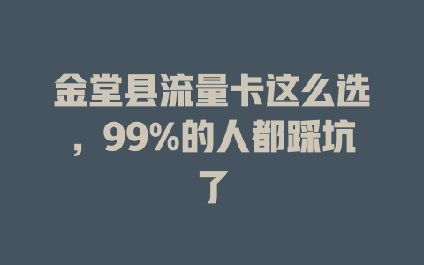 金堂县流量卡这么选，99%的人都踩坑了