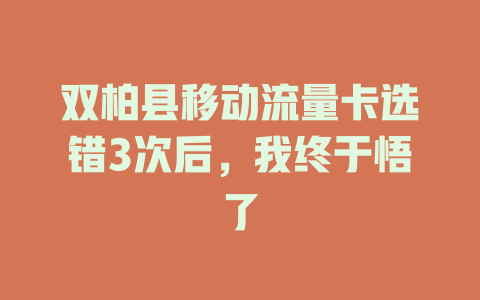 双柏县移动流量卡选错3次后，我终于悟了