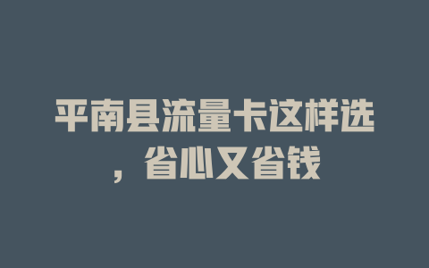 平南县流量卡这样选，省心又省钱