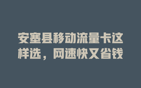 安塞县移动流量卡这样选，网速快又省钱