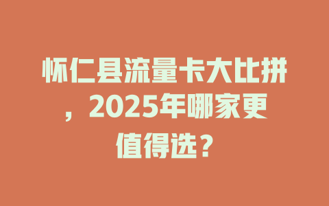 怀仁县流量卡大比拼，2025年哪家更值得选？