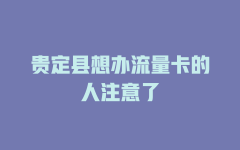 贵定县想办流量卡的人注意了