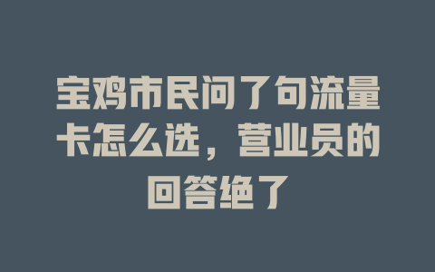宝鸡市民问了句流量卡怎么选，营业员的回答绝了