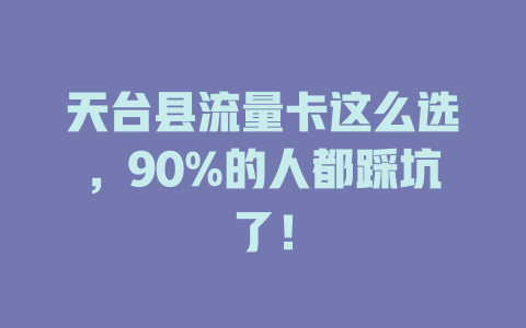 天台县流量卡这么选，90%的人都踩坑了！