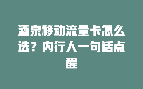 酒泉移动流量卡怎么选？内行人一句话点醒