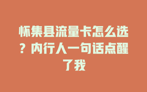 怀集县流量卡怎么选？内行人一句话点醒了我