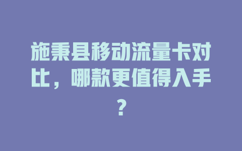 施秉县移动流量卡对比，哪款更值得入手？