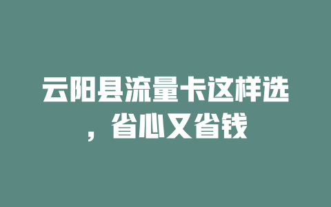 云阳县流量卡这样选，省心又省钱