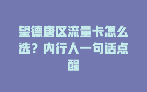 望德唐区流量卡怎么选？内行人一句话点醒