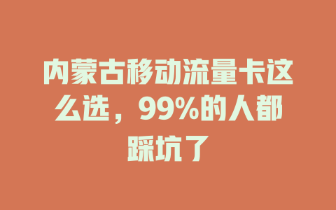 内蒙古移动流量卡这么选，99%的人都踩坑了