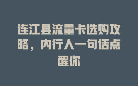 连江县流量卡选购攻略，内行人一句话点醒你