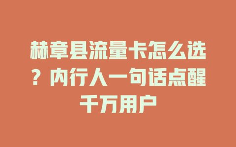 赫章县流量卡怎么选？内行人一句话点醒千万用户