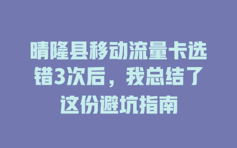 晴隆县移动流量卡选错3次后，我总结了这份避坑指南