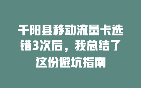 千阳县移动流量卡选错3次后，我总结了这份避坑指南