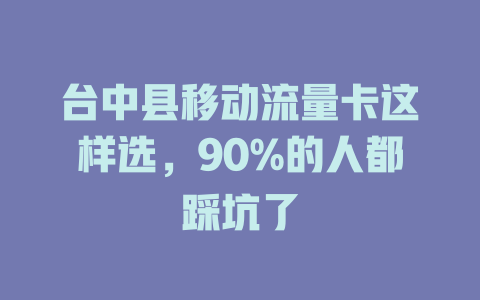 台中县移动流量卡这样选，90%的人都踩坑了