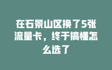 在石景山区换了5张流量卡，终于搞懂怎么选了