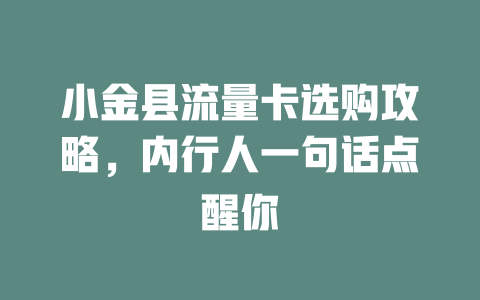 小金县流量卡选购攻略，内行人一句话点醒你