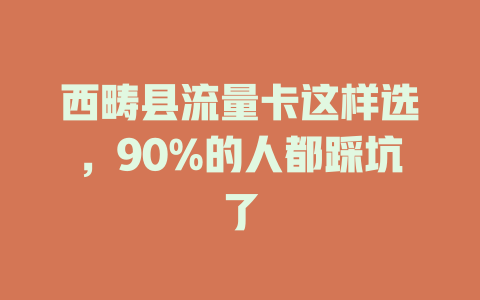西畴县流量卡这样选，90%的人都踩坑了