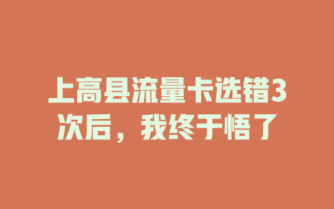 上高县流量卡选错3次后，我终于悟了