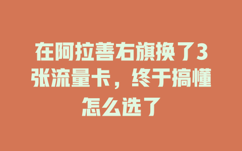 在阿拉善右旗换了3张流量卡，终于搞懂怎么选了
