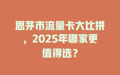 思茅市流量卡大比拼，2025年哪家更值得选？